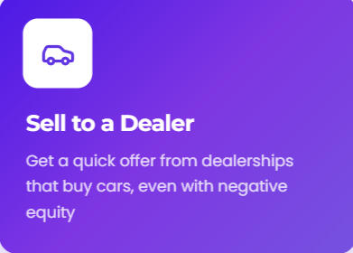 Sell to a Dealer Get a quick offer from dealerships that buy cars, even with negative equity