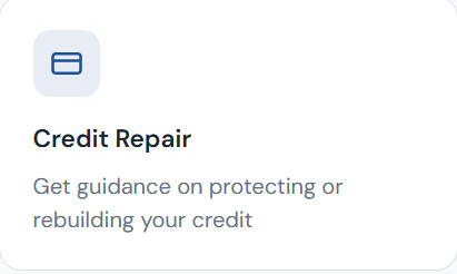 Credit Repair Get guidance on protecting or rebuilding your credit